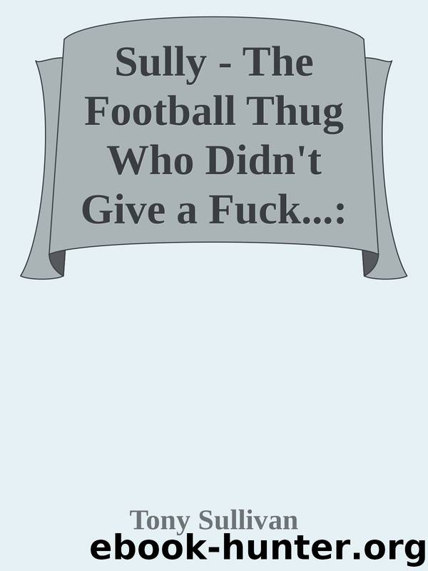 Sully - The Football Thug Who Didn't Give a Fuck...: The Inside Story of Manchester City's Notorious Mayne Line Service Crew by Tony Sullivan