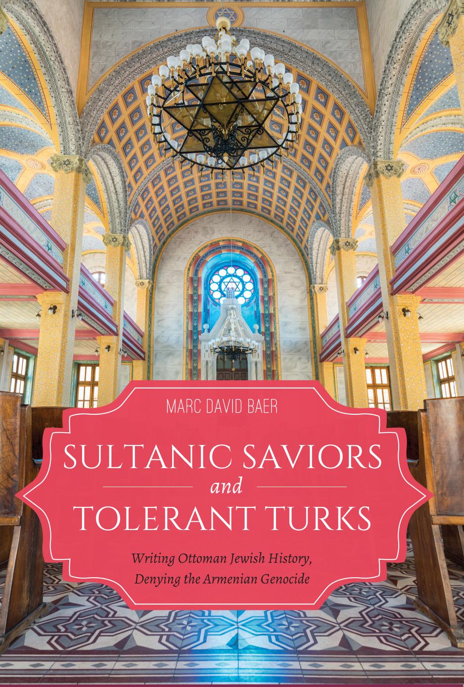 Sultanic Saviors and Tolerant Turks Writing Ottoman Jewish History, Denying the Armenian Genocide by Marc D. Baer