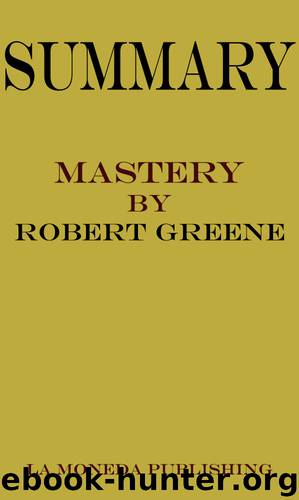 Summary of Mastery by Robert Greene|Key Concepts in 15 Min or Less by La Moneda Publishing