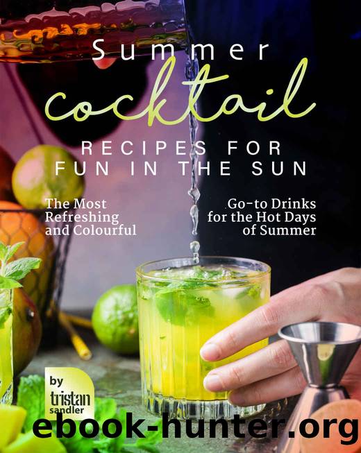 Summer Cocktail Recipes for Fun in the Sun: The Most Refreshing and Colourful Go-to Drinks for the Hot Days of Summer by Sandler Tristan