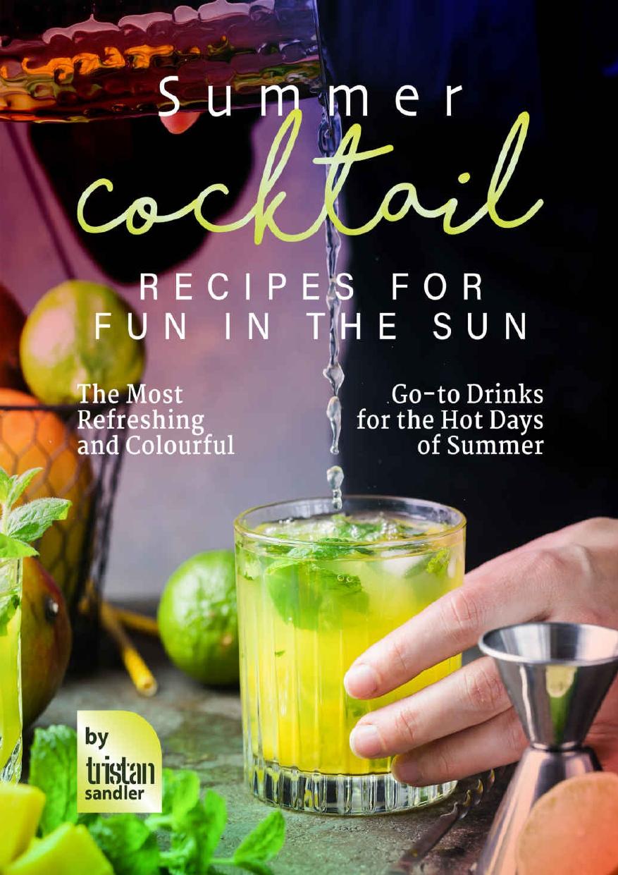 Summer Cocktail Recipes for Fun in the Sun: The Most Refreshing and Colourful Go-to Drinks for the Hot Days of Summer by Tristan Sandler