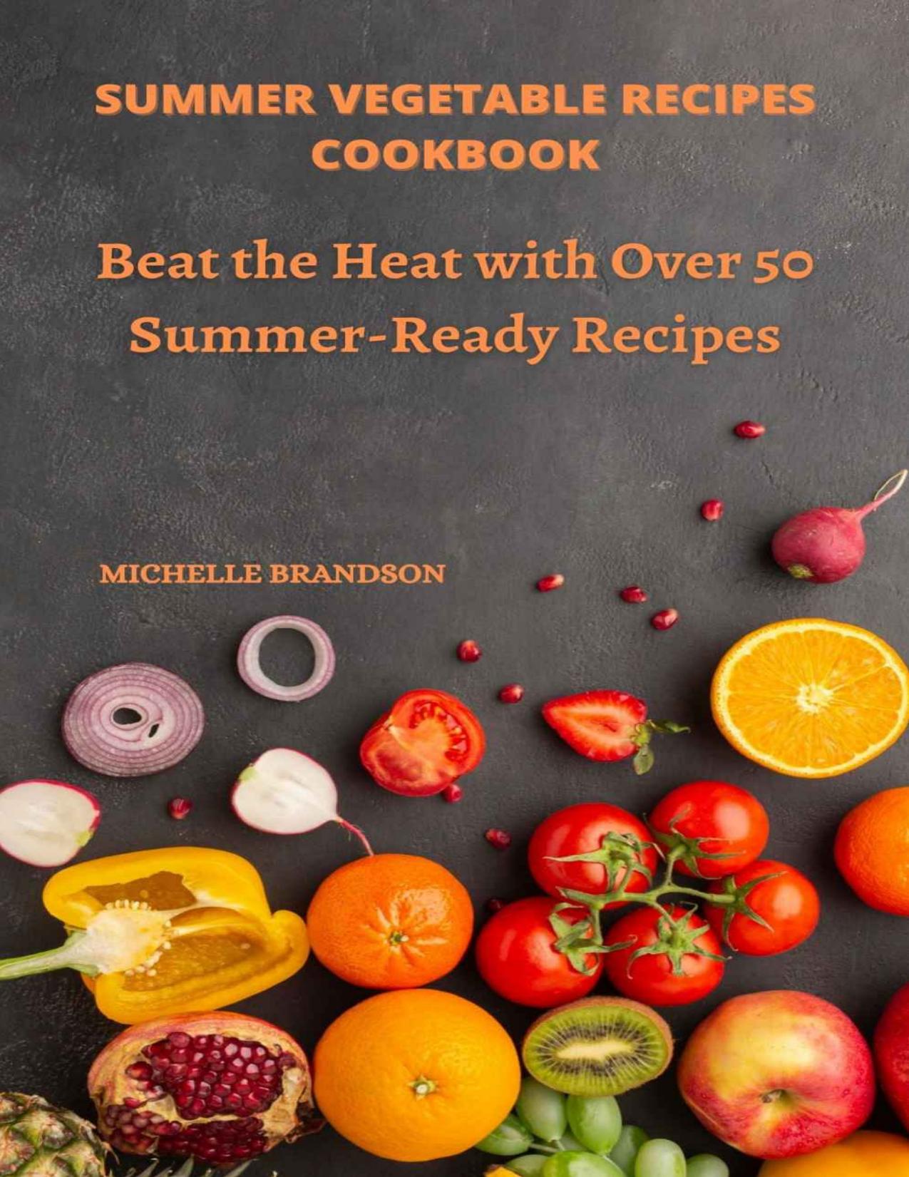 Summer Vegetable Recipes Cookbook: Beat The Heat With Over 50 Summer-Ready Recipes by BRANDSON MICHELLE