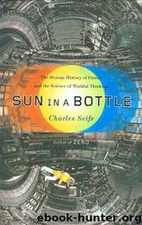 Sun in a Bottle_The Strange History of Fusion and the Science of Wishful Thinking by Charles Seife