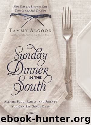Sunday Dinner in the South: Recipes to Keep Them Coming Back for More by Tammy Algood