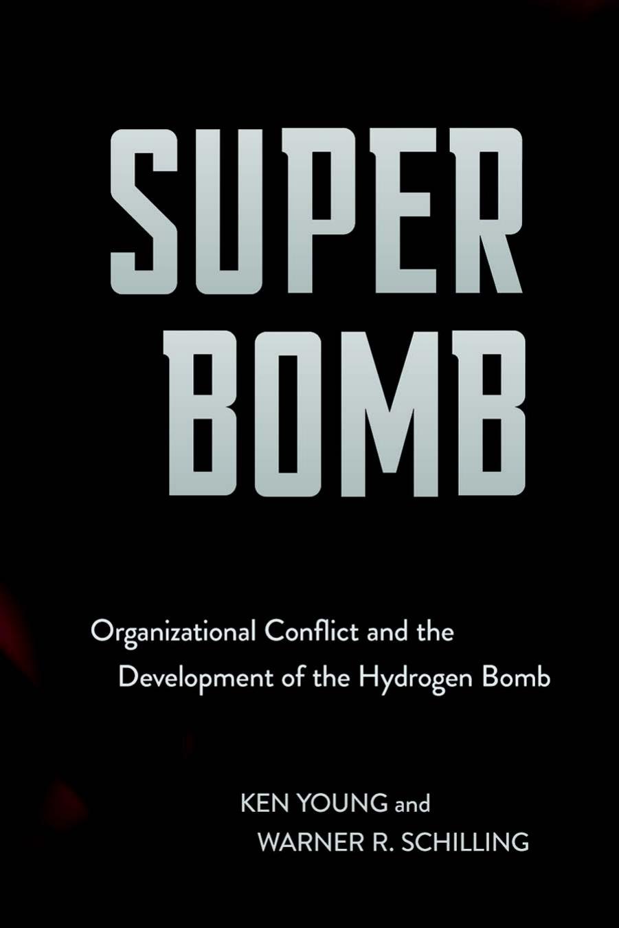 Super Bomb: Organizational Conflict and the Development of the Hydrogen Bomb by Ken Young & Warner R. Schilling