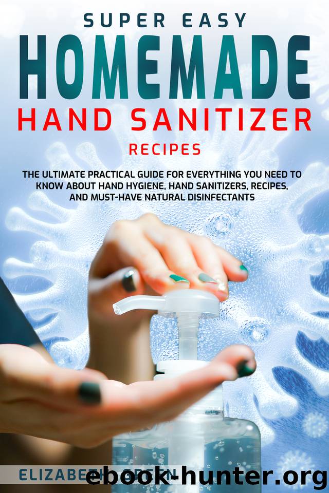 Super Easy Homemade Hand Sanitizer Recipes: The Ultimate Practical Guide for Everything You Need to Know About Hand Hygiene, Hand Sanitizers, Recipes, and Must-Have Natural Disinfectants by Green Elizabeth