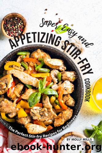 Super Easy and Appetizing Stir-fry Cookbook: The Perfect Stir-fry Recipes for Beginners by Molly Mills
