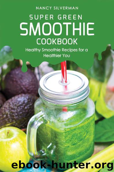 Super Green Smoothie Cookbook: Healthy Smoothie Recipes for a Healthier You by Nancy Silverman