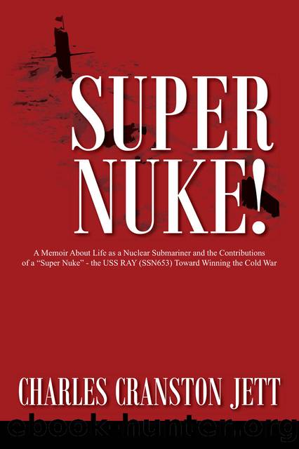 Super Nuke!: A Memoir About Life as a Nuclear Submariner and the Contributions of a "Super Nuke" - the USS RAY (SSN653) Toward Winning the Cold War by Charles Cranston Jett