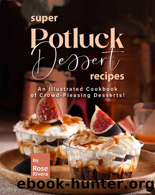 Super Potluck Dessert Recipes: An Illustrated Cookbook of Crowd-Pleasing Desserts! by Rivera Rose