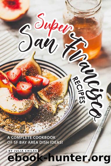Super San Francisco Recipes: A Complete Cookbook of SF Bay Area Dish Ideas! by Julia Chiles