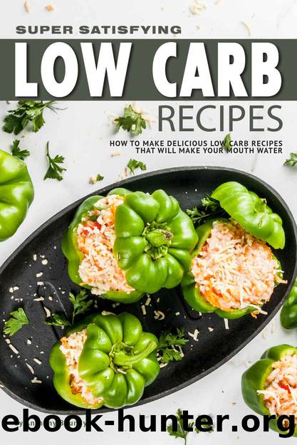 Super Satisfying Low Carb Recipes: How to Make Delicious Low Carb Recipes That Will Make Your Mouth Water by Anthony Boundy