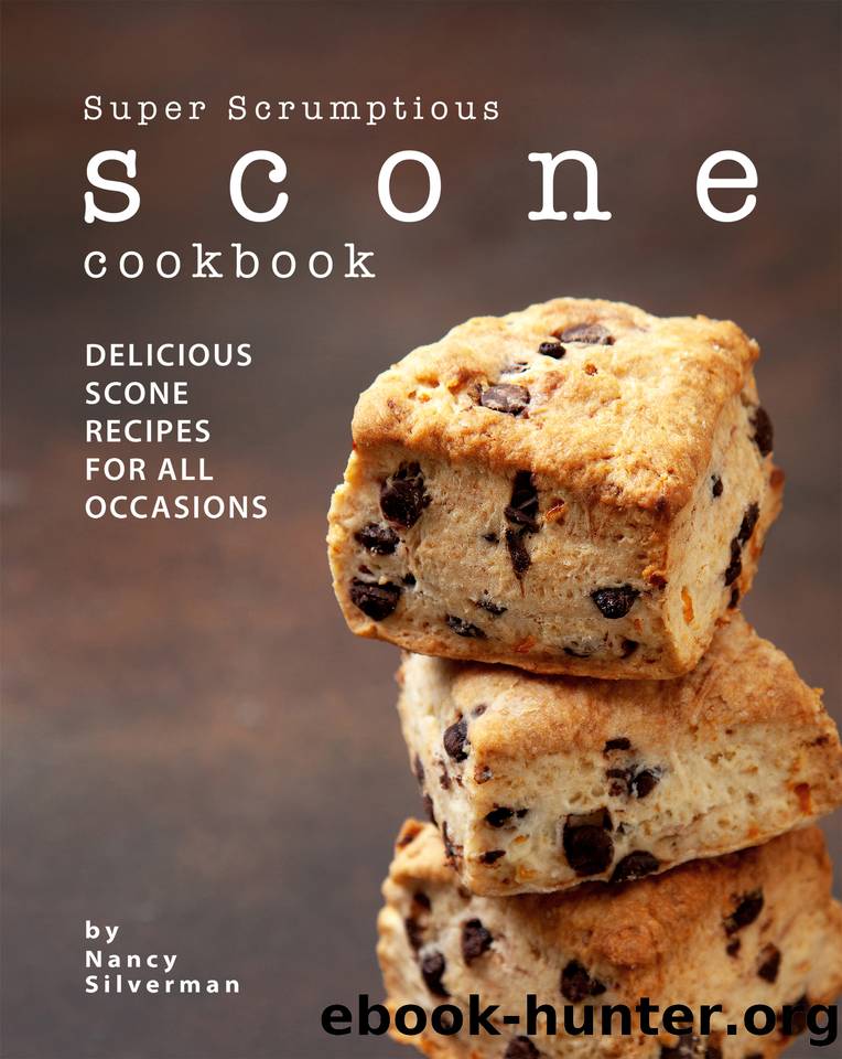 Super Scrumptious Scone Cookbook: Delicious Scone Recipes for All Occasions by Silverman Nancy