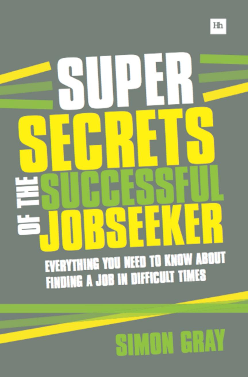 Super Secrets of the Successful Jobseeker : Everything You Need to Know About Finding a Job in Difficult Times by Simon Gray