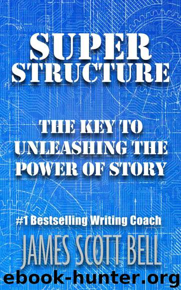 Super Structure: The Key to Unleashing the Power of Story by James Scott Bell