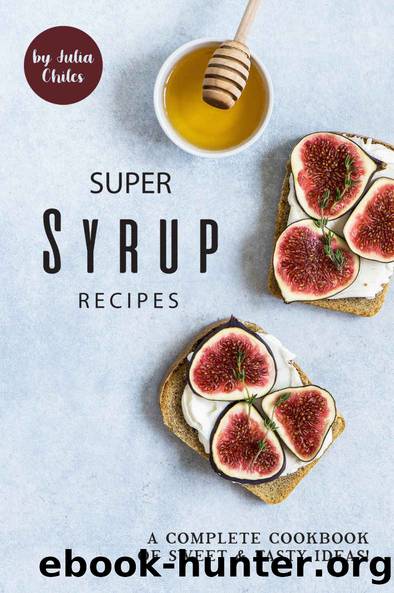 Super Syrup Recipes: A Complete Cookbook of Sweet Tasty Ideas! by Julia Chiles