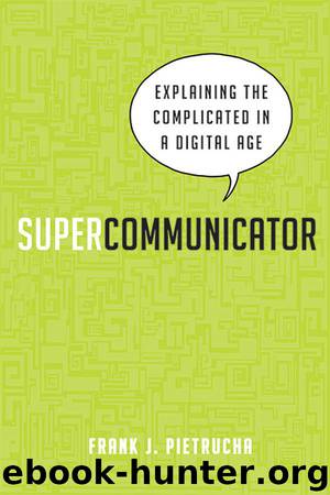 Supercommunicator: Explaining the Complicated So Anyone Can Understand by Frank J. Pietrucha