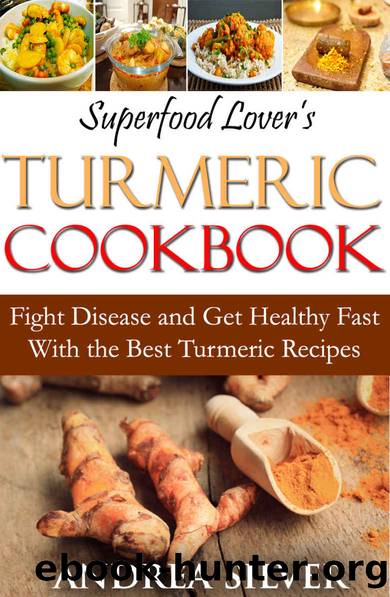 Superfood Lover's Turmeric Cookbook: Fight Disease and Get Healthy Fast With the Best Turmeric Recipes (Superfood Cookbooks Book 3) by Andrea Silver