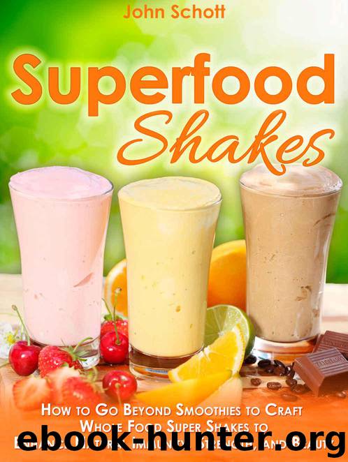 Superfood Shakes: How to Go Beyond Smoothies to Craft Whole-Food Super Shakes to Enhance Natural Immunity, Strength, and Beauty by Schott John