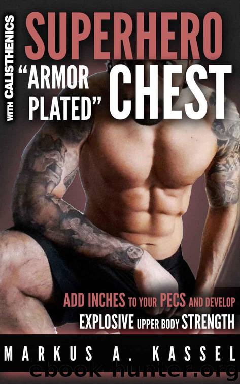 Superhero “Armor-Plated” Chest: How to Use Push-Ups, Dips and Advanced Calisthenics to Add Inches to Your Pecs & Develop Explosive Upper Body Strength: ... Bodyweight Exercises by Kassel Markus A