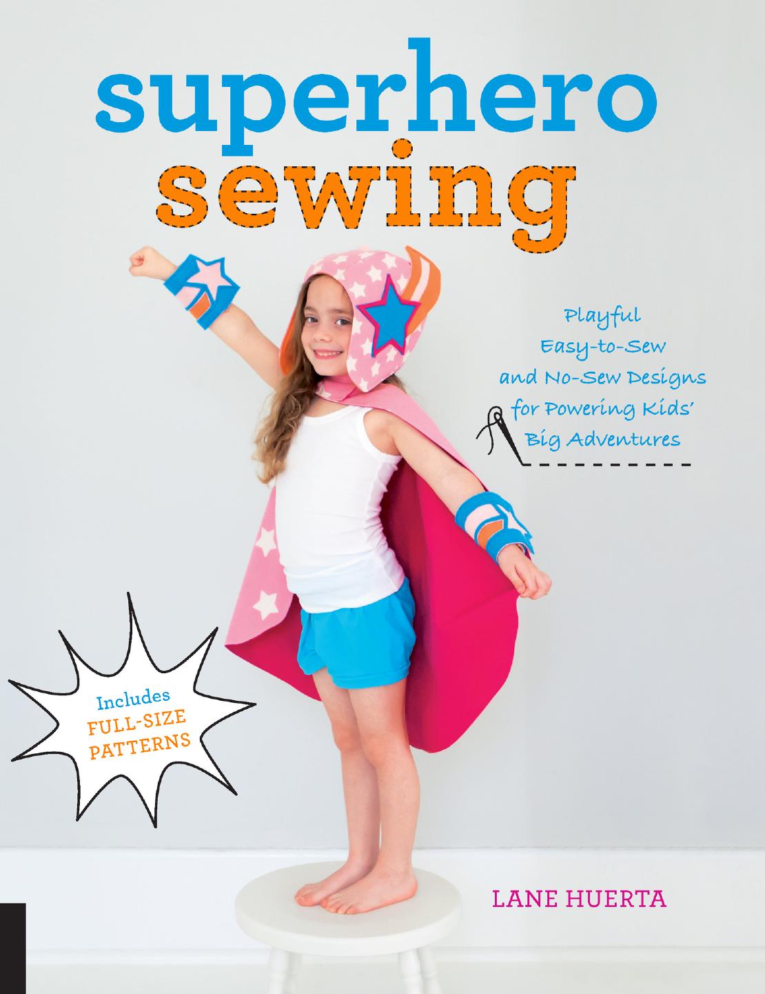 Superhero Sewing: Playful Easy Sew and No Sew Designs for Powering Kids' Big Adventures--Includes Full Size Patterns by Huerta Lane
