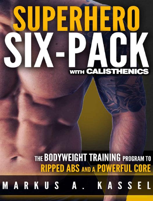 Superhero Six-Pack: the Complete Bodyweight Training Program to Ripped Abs and a Powerful Core: (Calisthenics Exercises for Getting Shredded and Developing Extreme Core Strength) by Markus A. Kassel