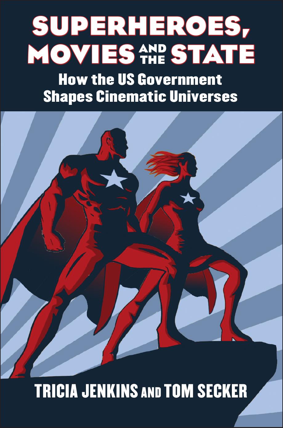 Superheroes, Movies, and the State How the U.S. Government Shapes Cinematic Universes by Tom Secker Tricia Jenkins