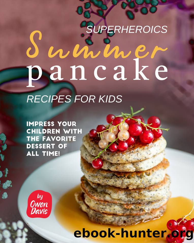 Superheroics Summer Pancake Recipes for Kids: Impress Your Children with The Favorite Dessert of All Time! by Davis Owen