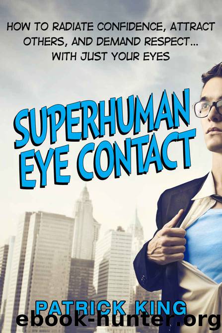 Superhuman Eye Contact Training: How to Radiate Confidence, Attract Others, and Demand Respect… With Just Your Eyes by Patrick King