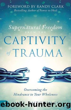 Supernatural Freedom From the Captivity of Trauma: Overcoming the Hindrance to Your Wholeness by Mike Hutchings