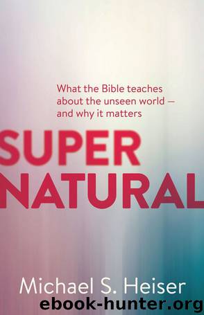 Supernatural: What the Bible Teaches about the Unseen World And Why It Matters by Michael S. Heiser