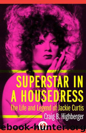 Superstar in a Housedress: The Life and Legend of Jackie Curtis by Craig B. Highberger