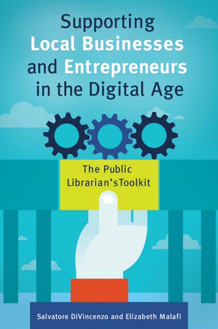 Supporting Local Businesses and Entrepreneurs in the Digital Age: The Public Librarian's Toolkit by Salvatore DiVincenzo and Elizabeth Malafi