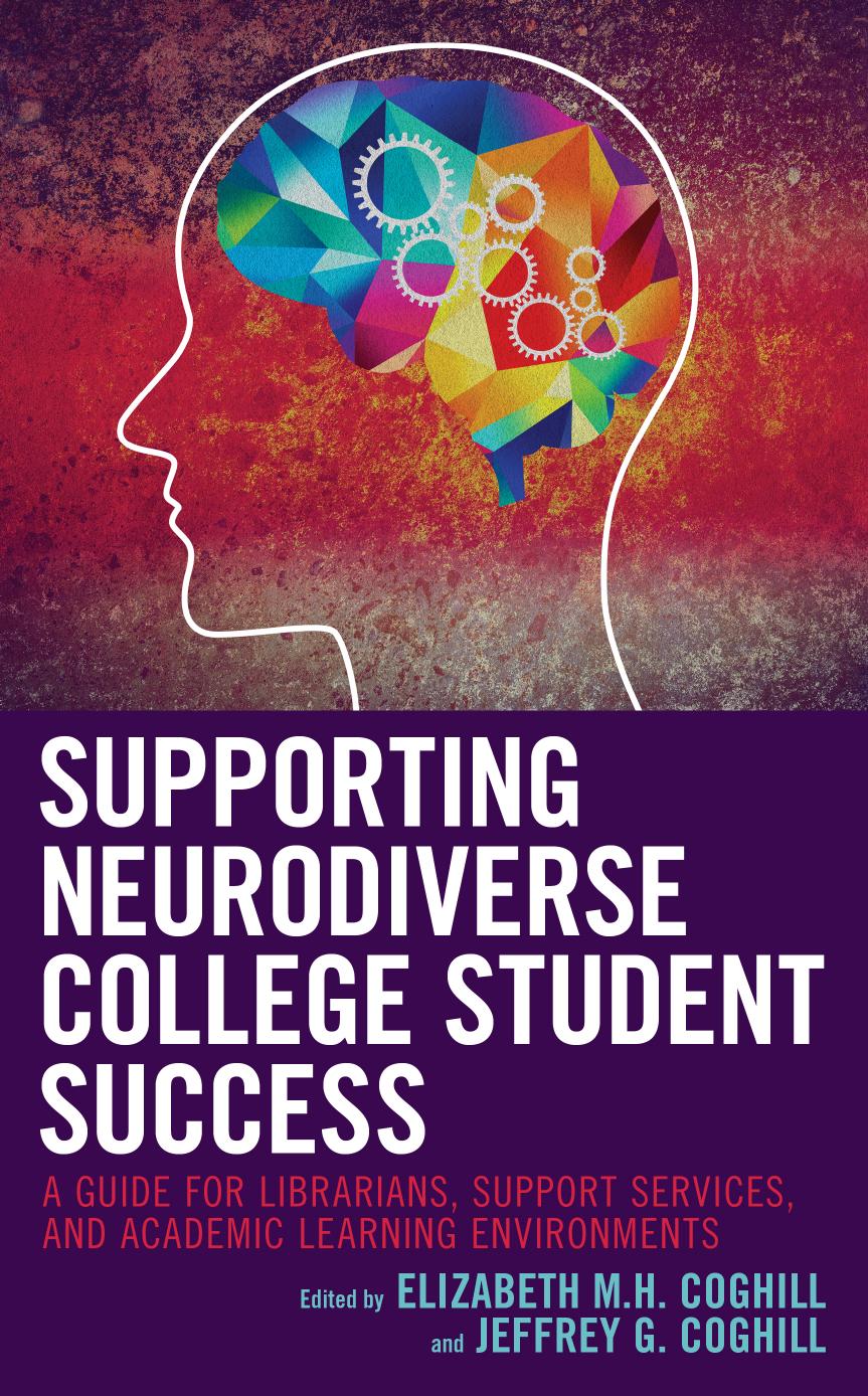 Supporting Neurodiverse College Student Success: A Guide for Librarians, Student Support Services, and Academic Learning Environments by Elizabeth M. H. Coghill & Jeffrey G. Coghill