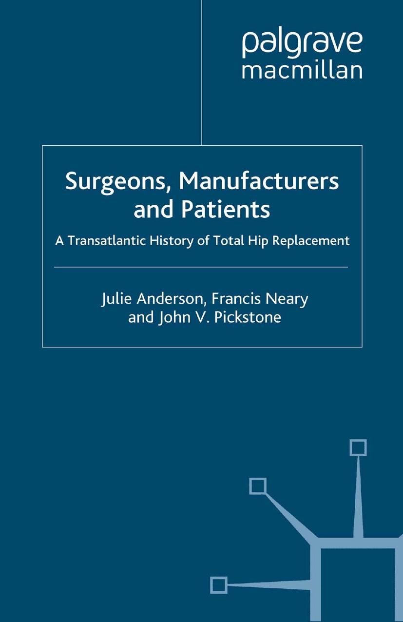 Surgeons, Manufacturers and Patients: A Transatlantic History of Total Hip Replacement by Dr. Julie Anderson Dr. Francis Neary Professor John V. Pickstone (auth.)