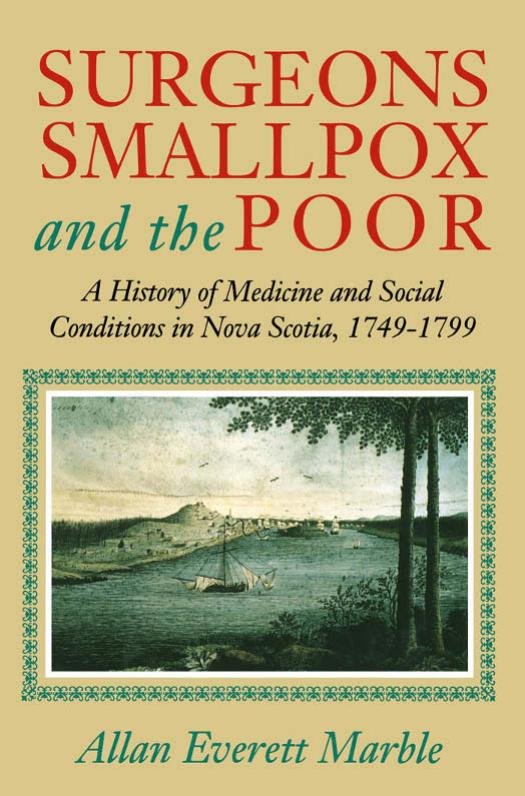 Surgeons, Smallpox, and the Poor: A History of Medicine and Social Conditions in Nova Scotia, 1749-1799 by Allan Everett Marble