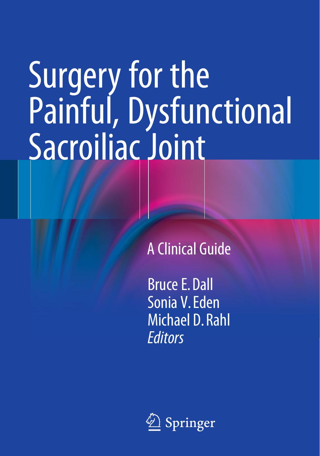 Surgery for the Painful, Dysfunctional Sacroiliac Joint: A Clinical Guide by Bruce E. Dall Sonia V. Eden Michael D. Rahl (eds.)