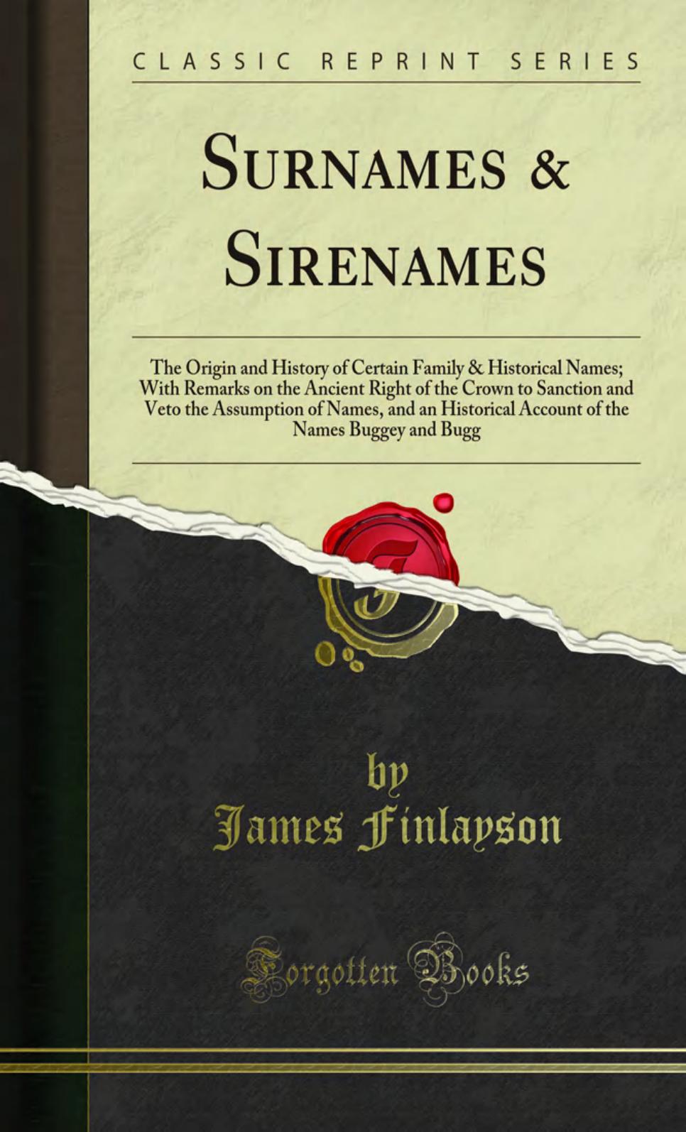 Surnames & Sirenames: The Origin and History of Certain Family & Historical Names; With Remarks on the Ancient Right of the Crown to Sanction and Veto the Assumption of Names, and by James Finlayson