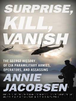 Surprise, Kill, Vanish: The Secret History of CIA Paramilitary Armies, Operators, and Assassins by Jacobsen Annie