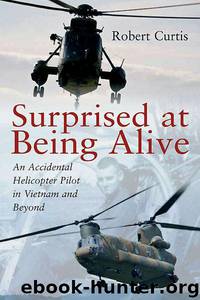 Surprised at Being Alive: An Accidental Helicopter Pilot in Vietnam and Beyond by Curtis Robert F