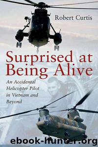 Surprised at Being Alive: An Accidental Helicopter Pilot in Vietnam and Beyond by Robert F. Curtis