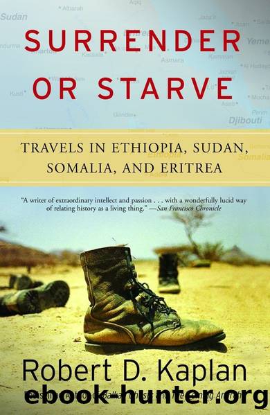 Surrender or Starve: Travels in Ethiopia, Sudan, Somalia, and Eritrea by Robert D. Kaplan