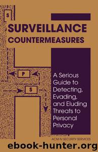 Surveillance Countermeasures: A Serious Guide To Detecting, Evading, And Eluding Threats To Personal Privacy by ACM IV Security Services