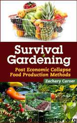 Survival Gardening - Post Economic Collapse Food Production Methods by Zachary Carver