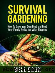 Survival Gardening: How to Grow Your Own Food and Feed Your Family No Matter What Happens by Will Cook