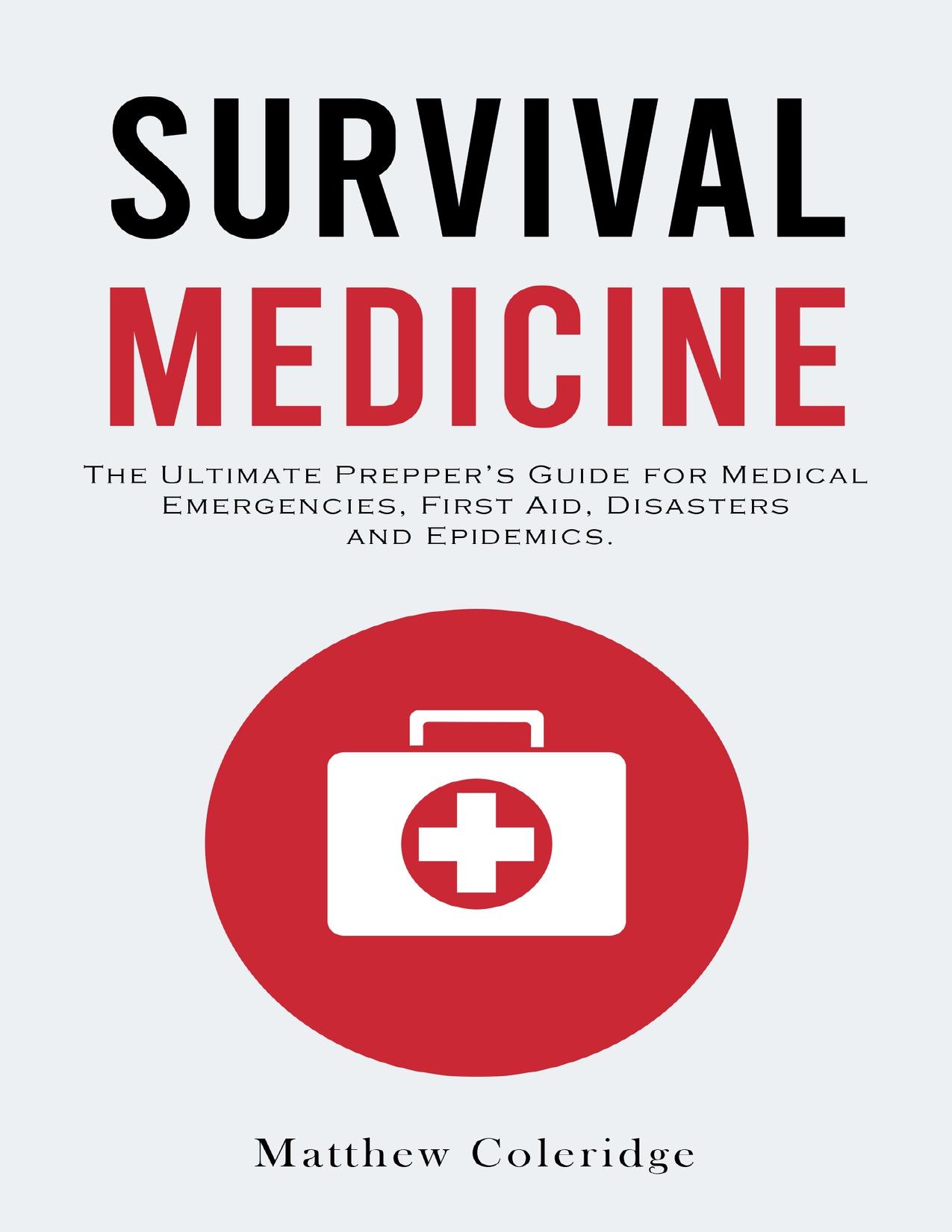 Survival Medicine: The Ultimate Prepperâs Guide for Medical Emergencies, First Aid, Disasters and Epidemics by Matthew Coleridge