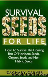 Survival Seeds for Life - How to Survive the Coming Ban of Heirloom Seeds, Organic Seeds and Non Hybrid Seeds by Zachary Carver
