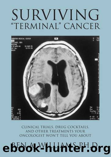 Surviving "Terminal" Cancer: Clinical Trials, Drug Cocktails, and Other Treatments Your Oncologist Won't Tell You About by Ben A. Williams Ph.D