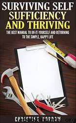 Surviving Self Sufficiency and Thriving: The Best Manual to Do-It-Yourself and Returning to the Simple, Happy Life by Christine Morrow