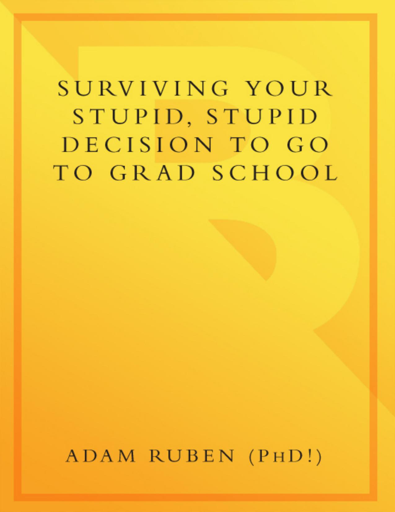 Surviving Your Stupid, Stupid Decision to Go to Grad School by Adam Ruben